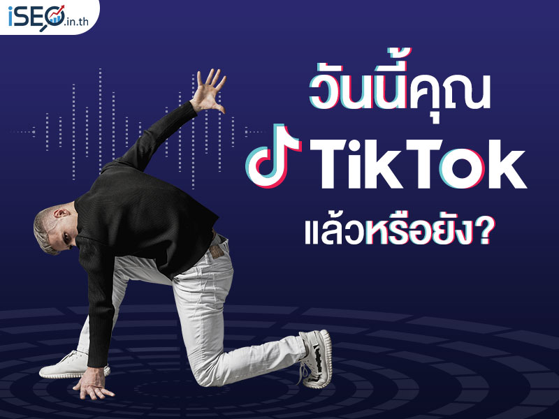 วันนี้คุณ TIKTOK แล้วหรือยัง